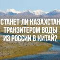 Станет ли Казахстан транзитером  для воды в Китай?