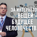 «За Интернетом вещей, можно сказать, будущее всего человечества», – Павел Борох