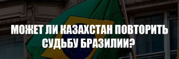 Может ли Казахстан повторить судьбу Бразилии?