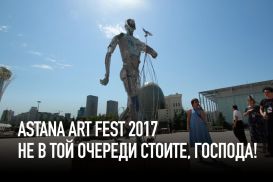 Astana Art Fest 2017. Не в той очереди стоите, господа! (видео)